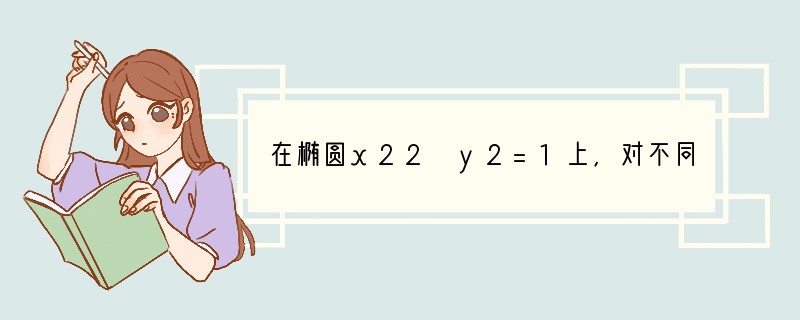 在椭圆x22 y2=1上，对不同于顶点的任意三个点M，A，B，存在锐角θ，使OM=c